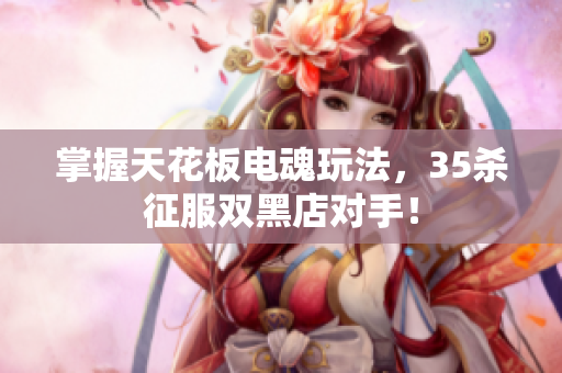 掌握天花板电魂玩法，35杀征服双黑店对手！
