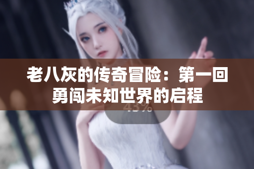 老八灰的传奇冒险：第一回勇闯未知世界的启程