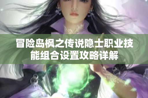 冒险岛枫之传说隐士职业技能组合设置攻略详解