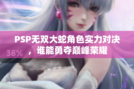 PSP无双大蛇角色实力对决，谁能勇夺巅峰荣耀