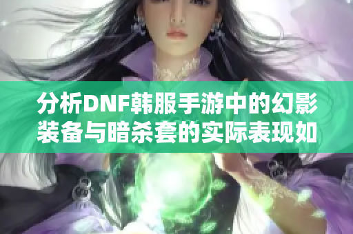 分析DNF韩服手游中的幻影装备与暗杀套的实际表现如何