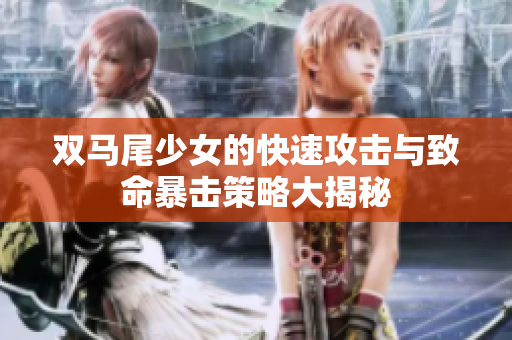 双马尾少女的快速攻击与致命暴击策略大揭秘