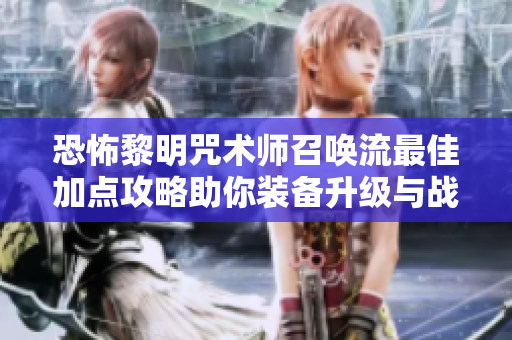 恐怖黎明咒术师召唤流最佳加点攻略助你装备升级与战斗力提升
