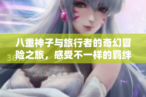八重神子与旅行者的奇幻冒险之旅，感受不一样的羁绊