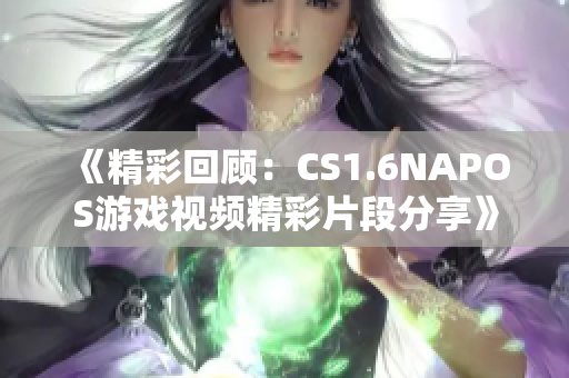 《精彩回顾：CS1.6NAPOS游戏视频精彩片段分享》