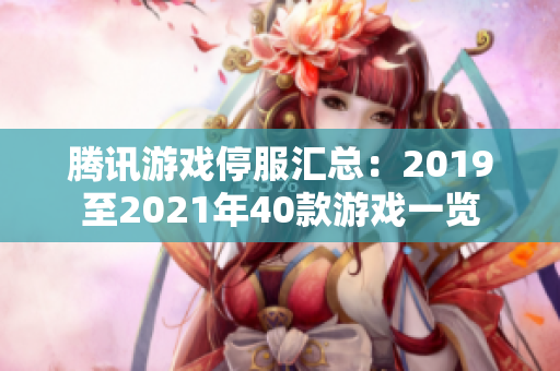 腾讯游戏停服汇总：2019至2021年40款游戏一览