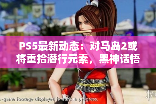 PS5最新动态：对马岛2或将重拾潜行元素，黑神话悟空即将揭晓最终预告