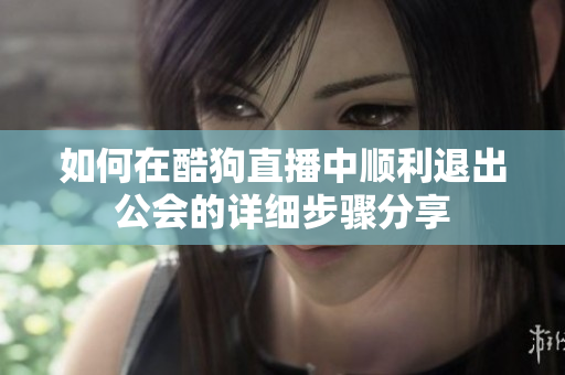 如何在酷狗直播中顺利退出公会的详细步骤分享