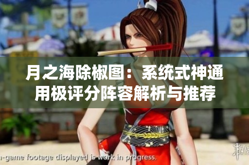 月之海除椒图：系统式神通用极评分阵容解析与推荐
