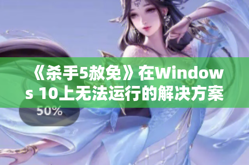 《杀手5赦免》在Windows 10上无法运行的解决方案探讨