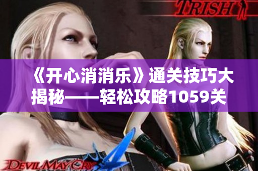 《开心消消乐》通关技巧大揭秘——轻松攻略1059关卡全解析