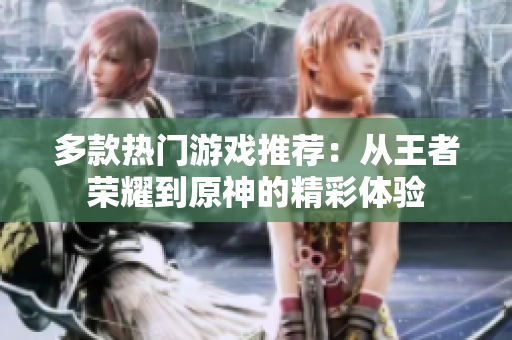 多款热门游戏推荐：从王者荣耀到原神的精彩体验