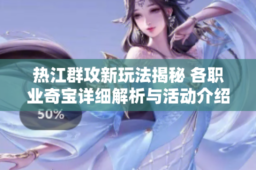 热江群攻新玩法揭秘 各职业奇宝详细解析与活动介绍