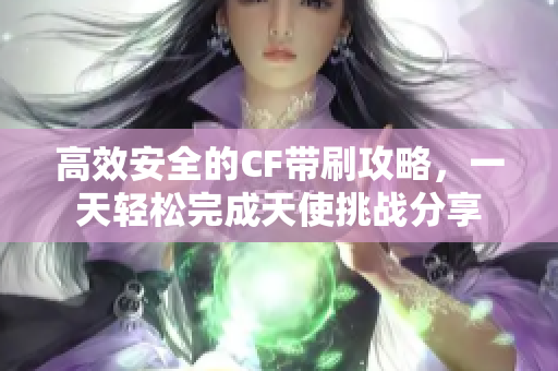 高效安全的CF带刷攻略，一天轻松完成天使挑战分享
