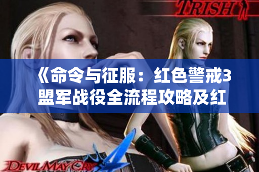 《命令与征服：红色警戒3 盟军战役全流程攻略及红色威胁解析》
