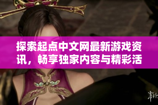 探索起点中文网最新游戏资讯，畅享独家内容与精彩活动