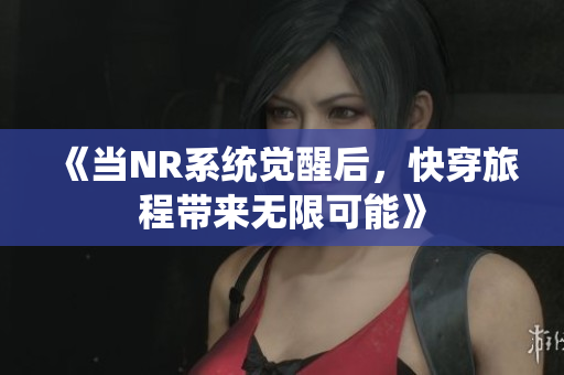 《当NR系统觉醒后，快穿旅程带来无限可能》