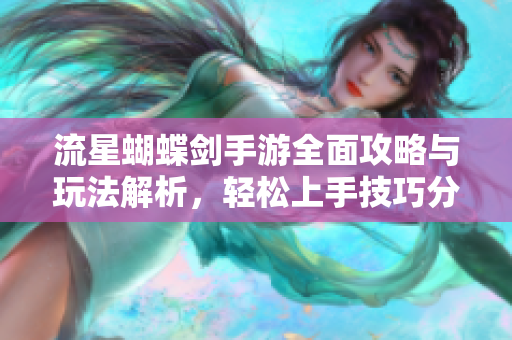流星蝴蝶剑手游全面攻略与玩法解析，轻松上手技巧分享