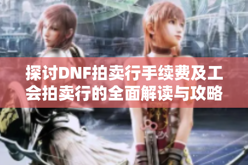 探讨DNF拍卖行手续费及工会拍卖行的全面解读与攻略