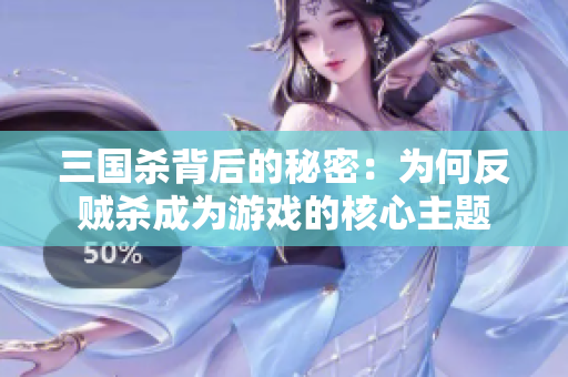 三国杀背后的秘密：为何反贼杀成为游戏的核心主题