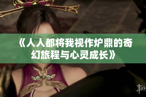 《人人都将我视作炉鼎的奇幻旅程与心灵成长》
