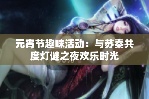 元宵节趣味活动：与苏秦共度灯谜之夜欢乐时光
