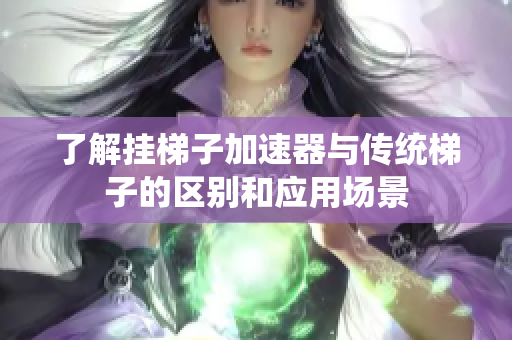 了解挂梯子加速器与传统梯子的区别和应用场景
