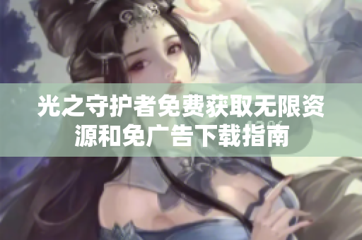 光之守护者免费获取无限资源和免广告下载指南