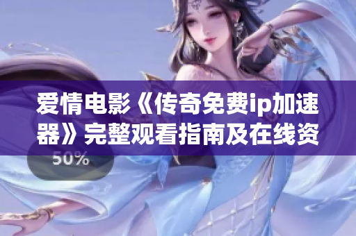 爱情电影《传奇免费ip加速器》完整观看指南及在线资源分享