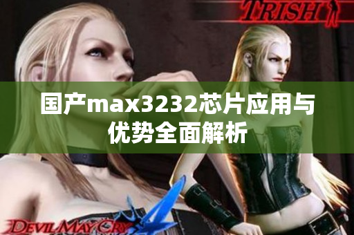 国产max3232芯片应用与优势全面解析