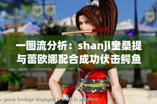 一图流分析：shanji奎桑提与蕾欧娜配合成功伏击鳄鱼