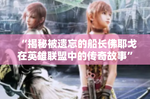 “揭秘被遗忘的船长佛耶戈在英雄联盟中的传奇故事”
