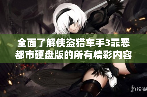 全面了解侠盗猎车手3罪恶都市硬盘版的所有精彩内容与玩法技巧