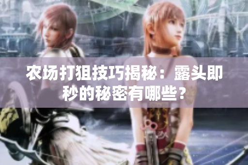 农场打狙技巧揭秘：露头即秒的秘密有哪些？
