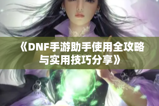 《DNF手游助手使用全攻略与实用技巧分享》