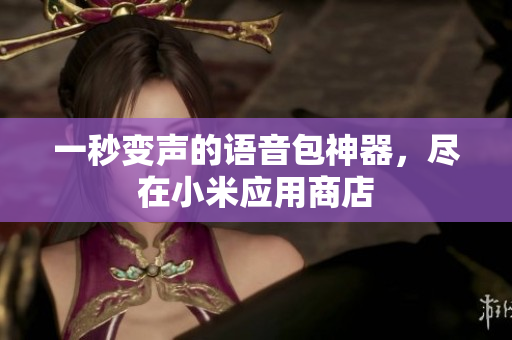 一秒变声的语音包神器，尽在小米应用商店
