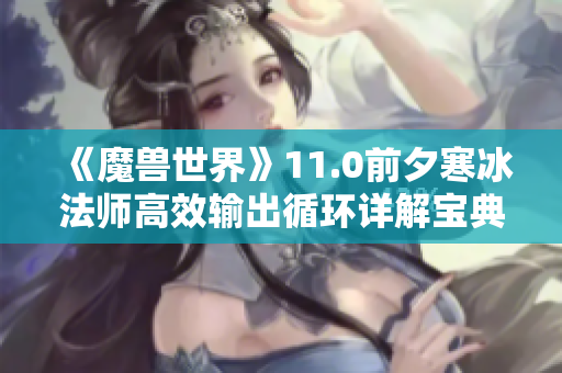 《魔兽世界》11.0前夕寒冰法师高效输出循环详解宝典