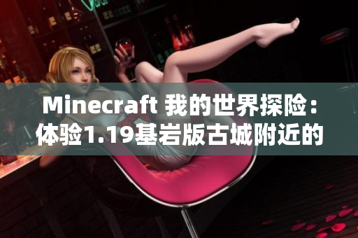 Minecraft 我的世界探险：体验1.19基岩版古城附近的困难种子挑战
