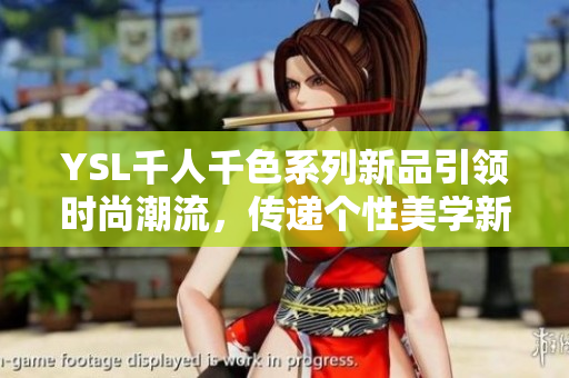 YSL千人千色系列新品引领时尚潮流，传递个性美学新风尚