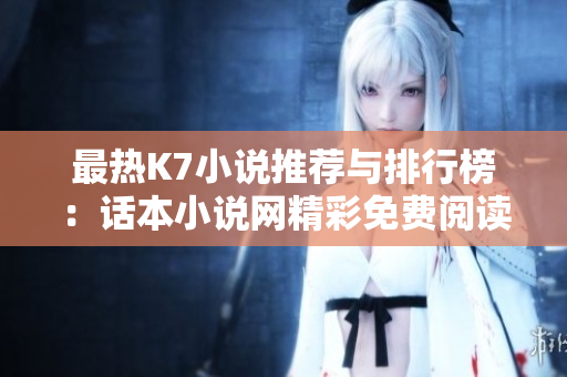 最热K7小说推荐与排行榜：话本小说网精彩免费阅读合集