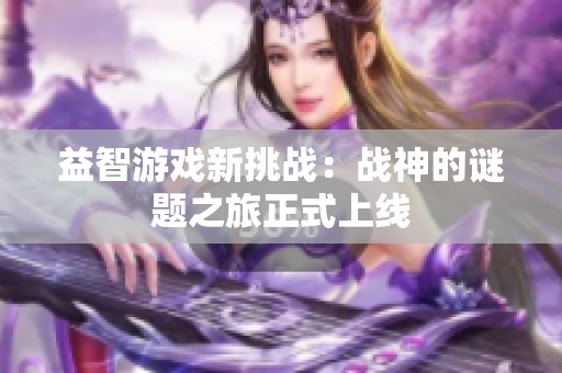 益智游戏新挑战：战神的谜题之旅正式上线