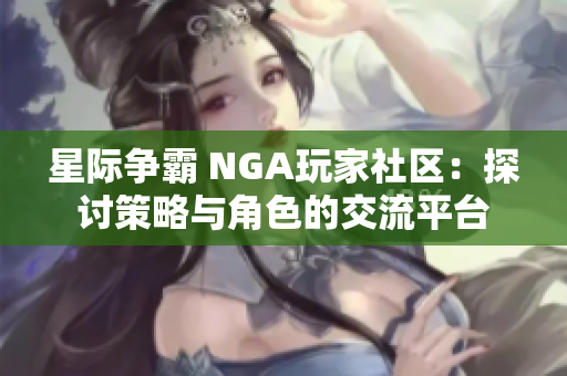 星际争霸 NGA玩家社区：探讨策略与角色的交流平台