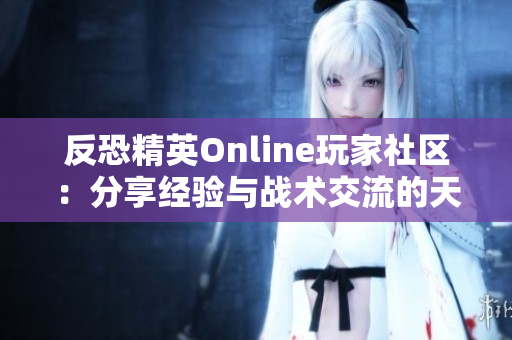 反恐精英Online玩家社区：分享经验与战术交流的天堂