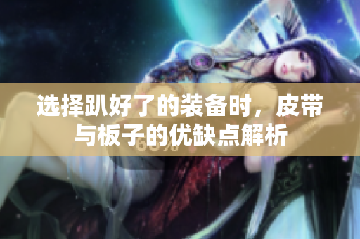 选择趴好了的装备时，皮带与板子的优缺点解析