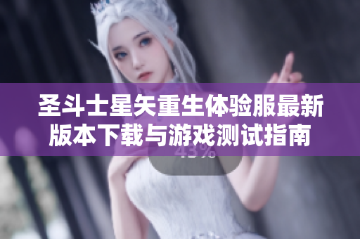 圣斗士星矢重生体验服最新版本下载与游戏测试指南