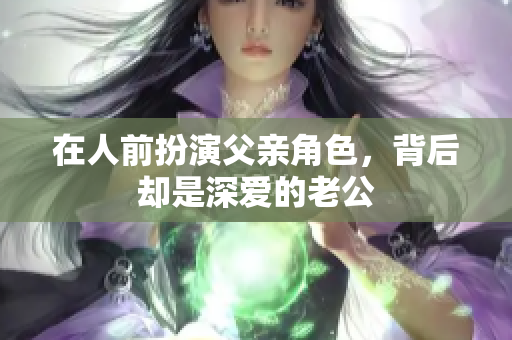 在人前扮演父亲角色，背后却是深爱的老公