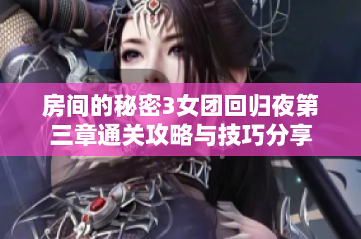 房间的秘密3女团回归夜第三章通关攻略与技巧分享