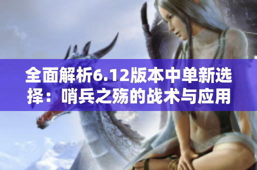 全面解析6.12版本中单新选择：哨兵之殇的战术与应用