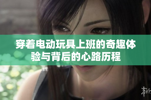 穿着电动玩具上班的奇趣体验与背后的心路历程