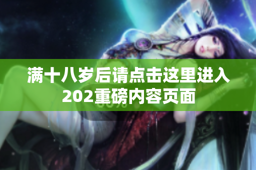 满十八岁后请点击这里进入202重磅内容页面